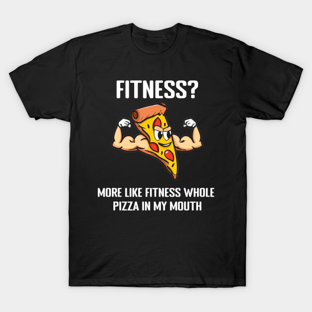 Fitness? More like fitness whole pizza in my mouth T-Shirt by TheDesignStore